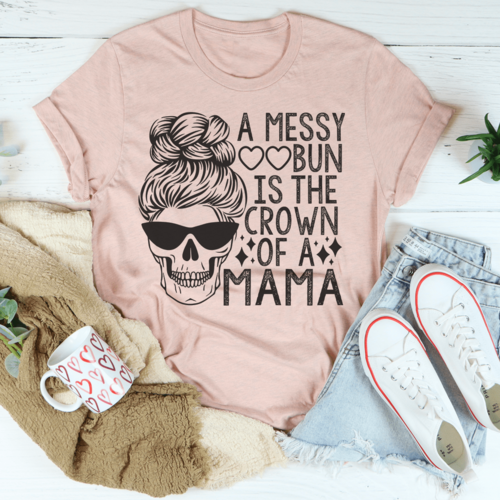 A Messy Bun Is The Crown Of A Mama T-Shirt