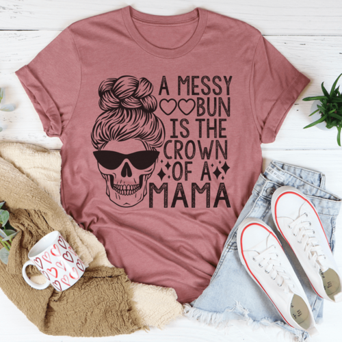 A Messy Bun Is The Crown Of A Mama T-Shirt