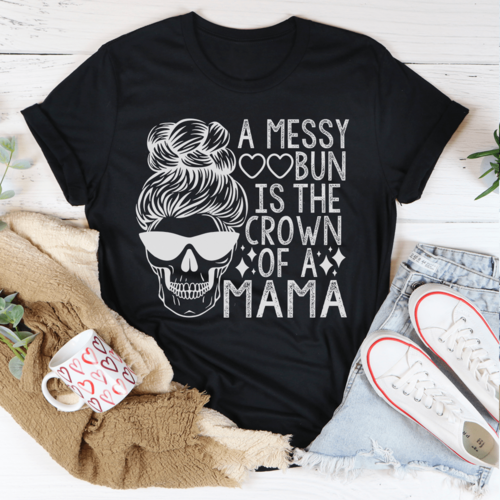 A Messy Bun Is The Crown Of A Mama T-Shirt