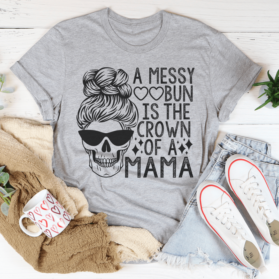 A Messy Bun Is The Crown Of A Mama T-Shirt